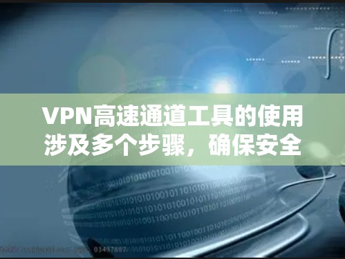 VPN高速通道工具的使用涉及多个步骤,确保安全可靠。以下是一个详细的指南,帮助您安全地连接到高速VPN VPN高速通道工具的使用涉及多个步骤,确保安全可靠。以下是一个详细的指南,帮助您安全地连接到高速VPN