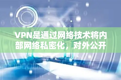 VPN是通过网络技术将内部网络私密化，对外公开，实现对其他网络的访问。以下是关于VPN的详细评测，涵盖其特点、主要公司、优缺点以及适用场景