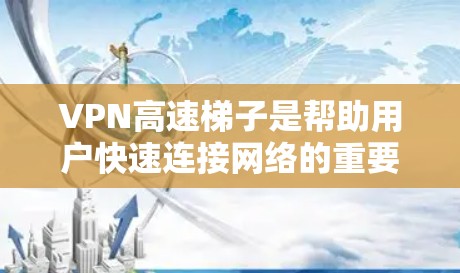 VPN高速梯子是帮助用户快速连接网络的重要工具，但需要注意的是，VPN服务的使用可能并未完全消除安全风险。以下是一些推荐的VPN高速梯子，供你参考