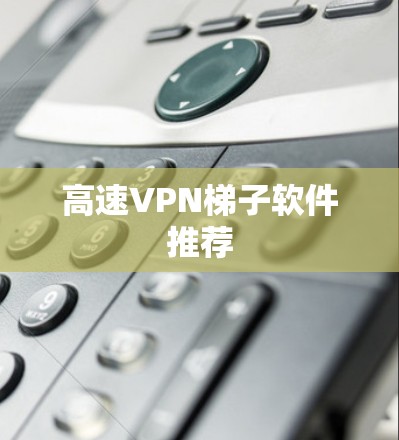 高速VPN梯子软件推荐