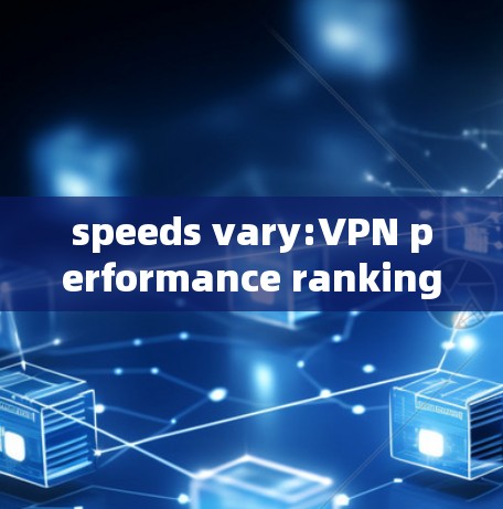 speeds vary:VPN performance rankings speeds vary:VPN performance rankings