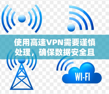 使用高速VPN需要谨慎处理，确保数据安全且不影响用户体验。以下是一个详细的指南，帮助您有效地使用高速VPN