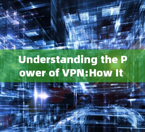Understanding the Power of VPN:How It Protects Your Privacy and Ensures Your Smooth通信体验