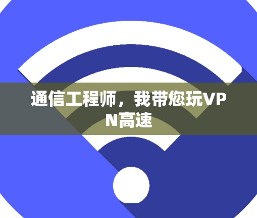 通信工程师,我带您玩VPN高速 通信工程师,我带您玩VPN高速