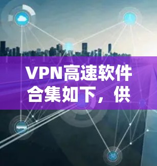 VPN高速软件合集如下,供你参考 VPN高速软件合集如下,供你参考