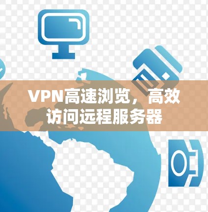 VPN高速浏览,高效访问远程服务器 VPN高速浏览,高效访问远程服务器