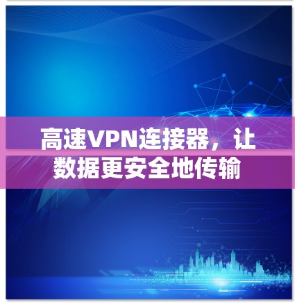 高速VPN连接器，让数据更安全地传输