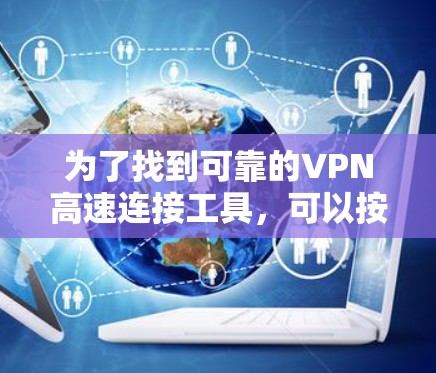 为了找到可靠的VPN高速连接工具,可以按照以下步骤进行 为了找到可靠的VPN高速连接工具,可以按照以下步骤进行