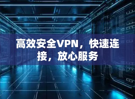 高效安全VPN,快速连接,放心服务 高效安全VPN,快速连接,放心服务
