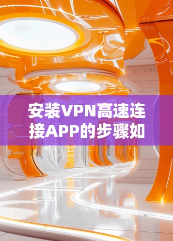 安装VPN高速连接APP的步骤如下 安装VPN高速连接APP的步骤如下