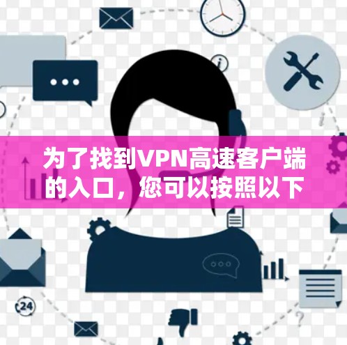 为了找到VPN高速客户端的入口,您可以按照以下步骤进行 为了找到VPN高速客户端的入口,您可以按照以下步骤进行