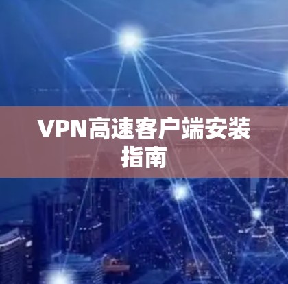 VPN高速客户端安装指南 VPN高速客户端安装指南