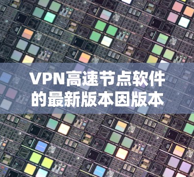 VPN高速节点软件的最新版本因版本号而异,但如果你是普通用户或者对VPN有一定需求,以下是一些推荐的软件和工具 VPN高速节点软件的最新版本因版本号而异,但如果你是普通用户或者对VPN有一定需求,以下是一些推荐的软件和工具