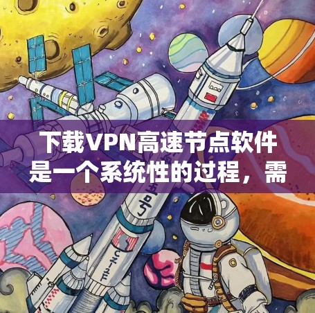 下载VPN高速节点软件是一个系统性的过程,需要综合考虑多个因素以确保安全和高效。以下是一步步的指南 下载VPN高速节点软件是一个系统性的过程,需要综合考虑多个因素以确保安全和高效。以下是一步步的指南