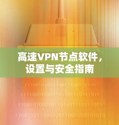 高速VPN节点软件,设置与安全指南 高速VPN节点软件,设置与安全指南