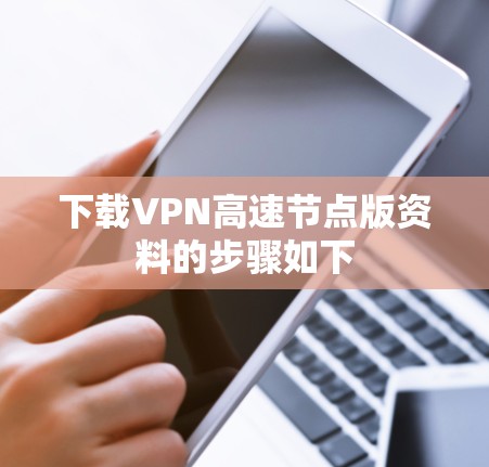 下载VPN高速节点版资料的步骤如下 下载VPN高速节点版资料的步骤如下