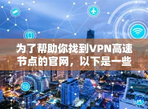 为了帮助你找到VPN高速节点的官网，以下是一些推荐的平台和网站，这些平台通常提供高质量的高速服务器资源