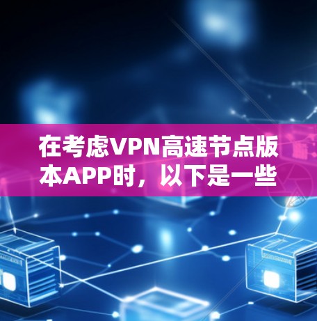 在考虑VPN高速节点版本APP时,以下是一些关键点和建议 在考虑VPN高速节点版本APP时,以下是一些关键点和建议