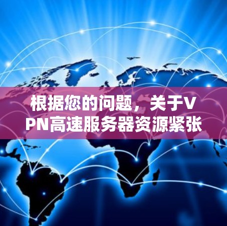 根据您的问题,关于VPN高速服务器资源紧张的具体原因可能包括以下几点 根据您的问题,关于VPN高速服务器资源紧张的具体原因可能包括以下几点