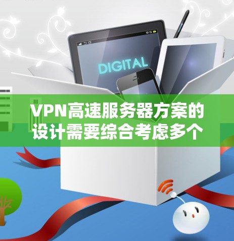 VPN高速服务器方案的设计需要综合考虑多个因素，以确保数据安全、高效传输和良好的用户体验。以下是一个详细的指南，涵盖该方案的主要方面