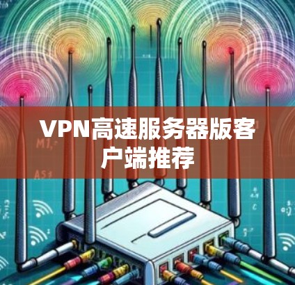VPN高速服务器版客户端推荐