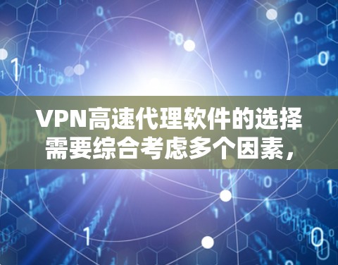 VPN高速代理软件的选择需要综合考虑多个因素，以下是一些关键点，帮助你做出明智的决定
