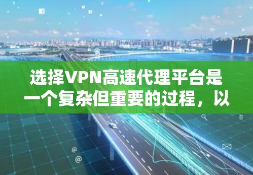 选择VPN高速代理平台是一个复杂但重要的过程,以下是详细的步骤指南 选择VPN高速代理平台是一个复杂但重要的过程,以下是详细的步骤指南