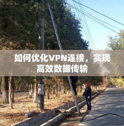 如何优化VPN连接,实现高效数据传输 如何优化VPN连接,实现高效数据传输