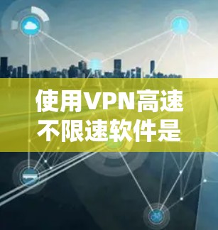 使用VPN高速不限速软件是一种有效的方法,尤其是在高速公路上,可以不受限速限制访问网站。以下是一个详细的步骤指南,帮助你使用这些软件 使用VPN高速不限速软件是一种有效的方法,尤其是在高速公路上,可以不受限速限制访问网站。以下是一个详细的步骤指南,帮助你使用这些软件
