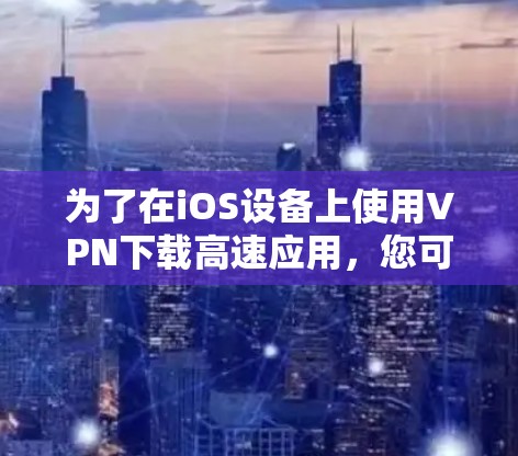 为了在iOS设备上使用VPN下载高速应用,您可以按照以下步骤操作 为了在iOS设备上使用VPN下载高速应用,您可以按照以下步骤操作