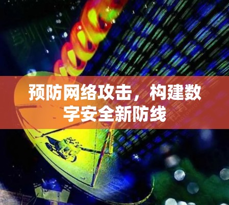 预防网络攻击,构建数字安全新防线 预防网络攻击,构建数字安全新防线