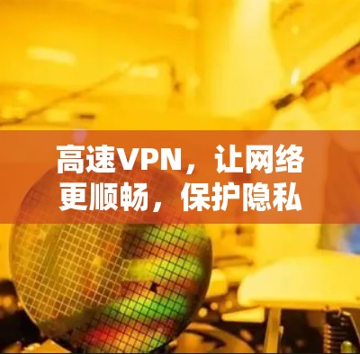 高速VPN,让网络更顺畅,保护隐私 高速VPN,让网络更顺畅,保护隐私