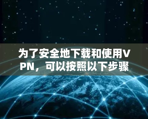 为了安全地下载和使用VPN,可以按照以下步骤进行 为了安全地下载和使用VPN,可以按照以下步骤进行