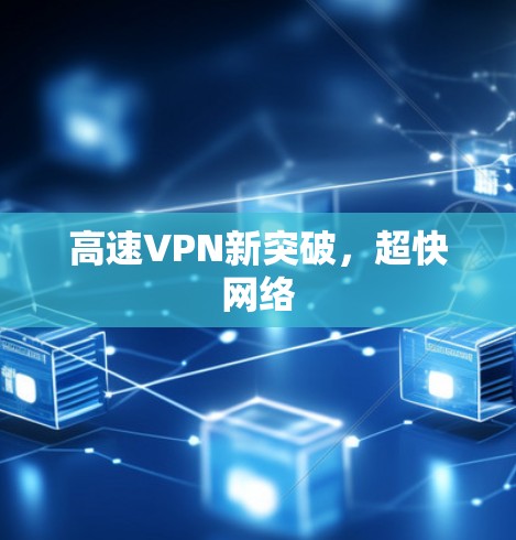 高速VPN新突破,超快网络 高速VPN新突破,超快网络