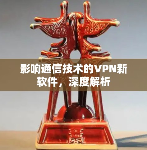 影响通信技术的VPN新软件,深度解析 影响通信技术的VPN新软件,深度解析