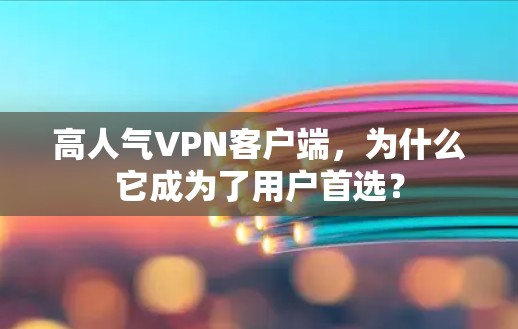 高人气VPN客户端,为什么它成为了用户首选? 高人气VPN客户端,为什么它成为了用户首选?