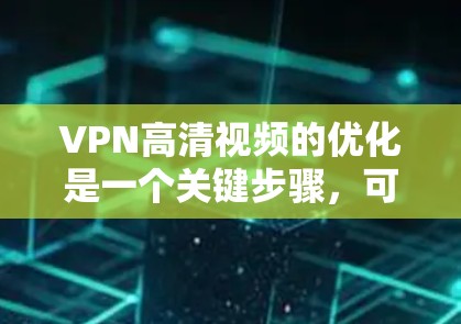 VPN高清视频的优化是一个关键步骤,可以帮助确保视频质量、流畅度和观看体验。以下是一些优化VPN高清视频的步骤和方法 VPN高清视频的优化是一个关键步骤,可以帮助确保视频质量、流畅度和观看体验。以下是一些优化VPN高清视频的步骤和方法