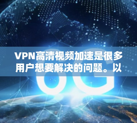 VPN高清视频加速是很多用户想要解决的问题。以下是一些常见的VPN加速软件和方法,你可以根据自己的情况选择合适的工具 VPN高清视频加速是很多用户想要解决的问题。以下是一些常见的VPN加速软件和方法,你可以根据自己的情况选择合适的工具