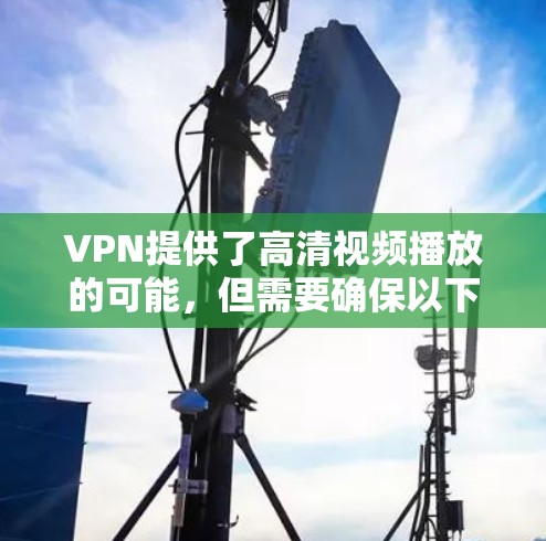 VPN提供了高清视频播放的可能，但需要确保以下几点