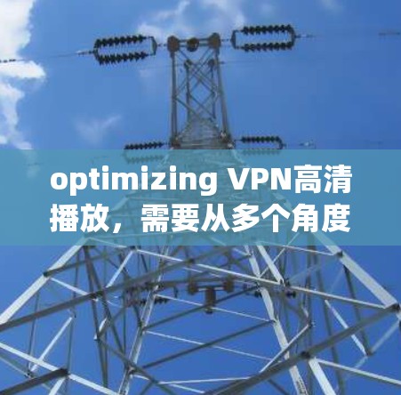 optimizing VPN高清播放,需要从多个角度入手,以确保视频播放的清晰度、稳定性以及安全性。以下是一个逐步的优化建议 optimizing VPN高清播放,需要从多个角度入手,以确保视频播放的清晰度、稳定性以及安全性。以下是一个逐步的优化建议