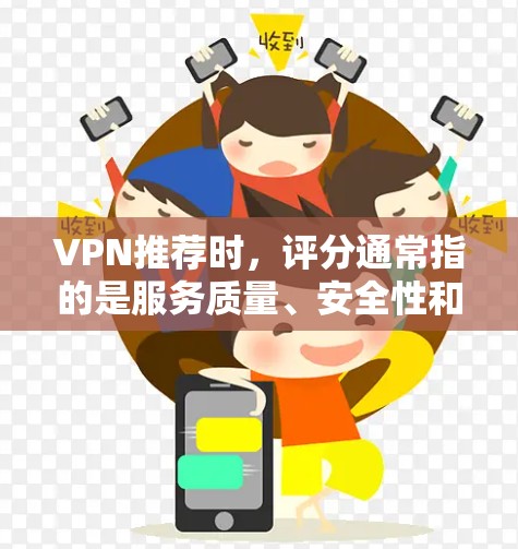 VPN推荐时，评分通常指的是服务质量、安全性和稳定性等方面的表现。以下是一些高评分的VPN推荐，供您参考