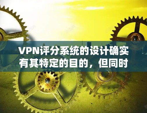 VPN评分系统的设计确实有其特定的目的，但同时也存在一定的局限性和不透明性。以下是对VPN评分系统的详细分析
