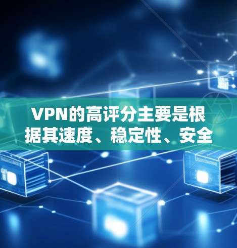 VPN的高评分主要是根据其速度、稳定性、安全性和用户体验等多方面因素来评估的。以下是一些常见的VPN平台及其评分情况,供您参考 VPN的高评分主要是根据其速度、稳定性、安全性和用户体验等多方面因素来评估的。以下是一些常见的VPN平台及其评分情况,供您参考