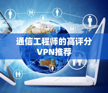 通信工程师的高评分VPN推荐 通信工程师的高评分VPN推荐