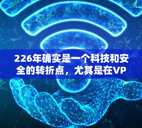 226年确实是一个科技和安全的转折点,尤其是在VPN领域。以下是几个226年有良好口碑并值得推荐的VPN产品 226年确实是一个科技和安全的转折点,尤其是在VPN领域。以下是几个226年有良好口碑并值得推荐的VPN产品