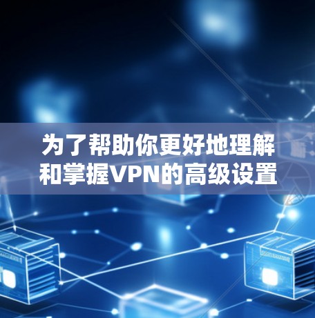 为了帮助你更好地理解和掌握VPN的高级设置,以下是一个分步指南,涵盖基本操作、加密设置、安全防护以及账户管理 为了帮助你更好地理解和掌握VPN的高级设置,以下是一个分步指南,涵盖基本操作、加密设置、安全防护以及账户管理