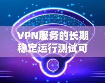 VPN服务的长期稳定运行测试可以帮助你评估其稳定性、安全性以及在不同环境下的表现。以下是一个基于测试的步骤和方法,供你参考 VPN服务的长期稳定运行测试可以帮助你评估其稳定性、安全性以及在不同环境下的表现。以下是一个基于测试的步骤和方法,供你参考