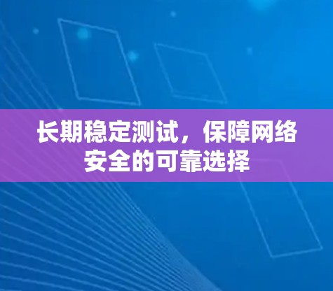 长期稳定测试,保障网络安全的可靠选择 长期稳定测试,保障网络安全的可靠选择