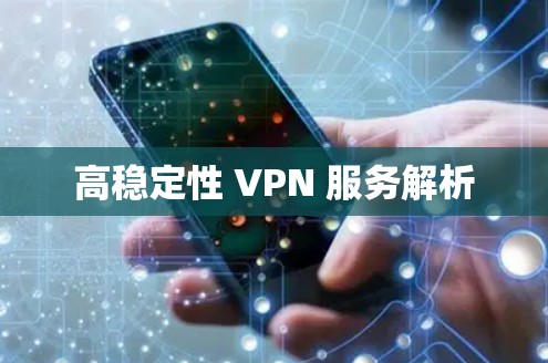 高稳定性 VPN 服务解析 高稳定性 VPN 服务解析