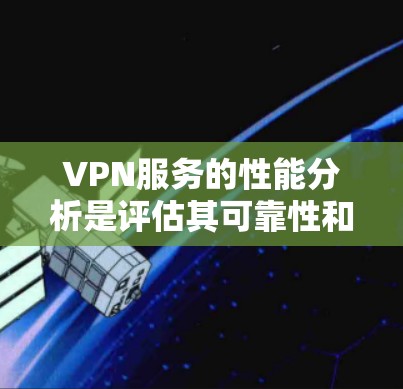 VPN服务的性能分析是评估其可靠性和安全性的重要指标。以下是一些关键的性能指标和分析要点 VPN服务的性能分析是评估其可靠性和安全性的重要指标。以下是一些关键的性能指标和分析要点